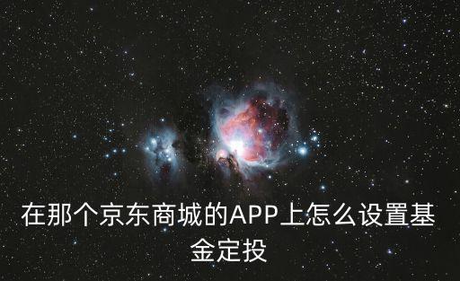 在那個京東商城的APP上怎么設(shè)置基金定投