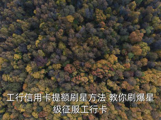 工行信用卡提額刷星方法 教你刷爆星級征服工行卡