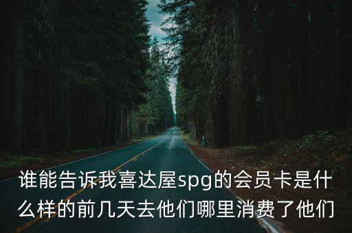 誰(shuí)能告訴我喜達(dá)屋spg的會(huì)員卡是什么樣的前幾天去他們哪里消費(fèi)了他們