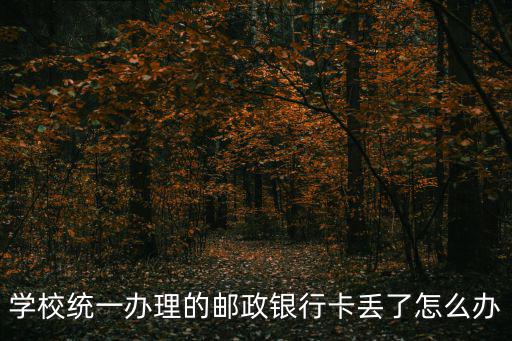 學校統(tǒng)一辦理的郵政銀行卡丟了怎么辦