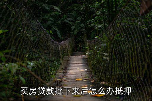 買房貸款批下來后怎么辦抵押