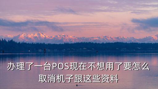 手機(jī)pos不用了怎么處理，辦理了一臺(tái)POS現(xiàn)在不想用了要怎么取消機(jī)子跟這些資料