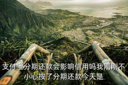 支付寶分期還款會影響信用嗎我剛剛不小心按了分期還款今天是