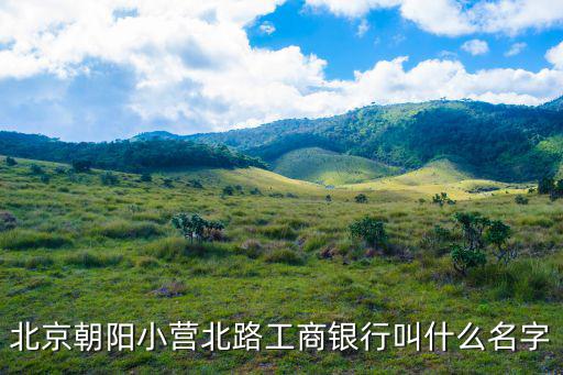 北京朝陽小營北路工商銀行叫什么名字