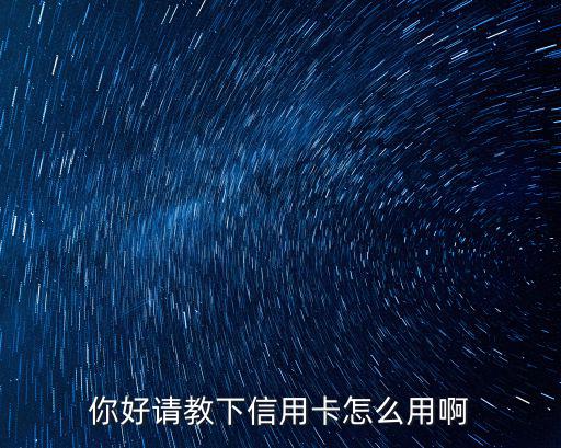 你好請教下信用卡怎么用啊