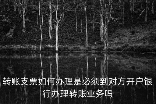 轉(zhuǎn)賬支票到銀行怎么辦理，轉(zhuǎn)賬支票怎么轉(zhuǎn)到銀行卡