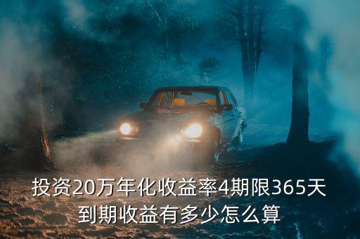 投資20萬年化收益率4期限365天到期收益有多少怎么算