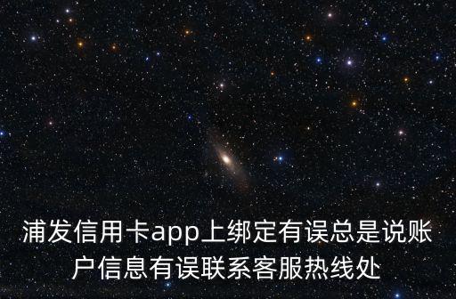 浦發(fā)信用卡app上綁定有誤總是說賬戶信息有誤聯(lián)系客服熱線處