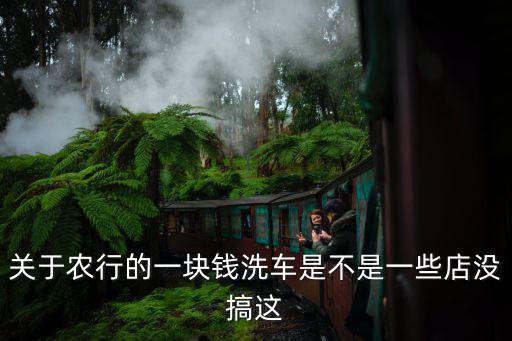 關(guān)于農(nóng)行的一塊錢洗車是不是一些店沒搞這