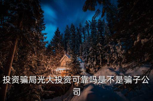 投資騙局光大投資可靠嗎是不是騙子公司