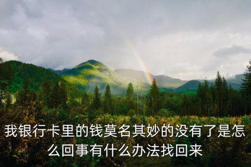 銀行卡里的錢怎么沒了怎么辦啊，你好我想問一下如果銀行卡里的錢突然沒有了怎么辦啊