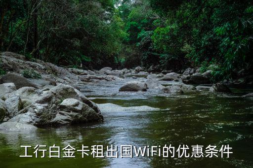 工行免費wifi 怎么辦理，工行白金卡贈送的免費wifi怎么用