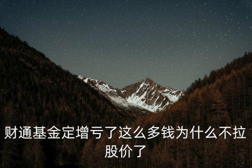 財通基金定增虧了這么多錢為什么不拉股價了