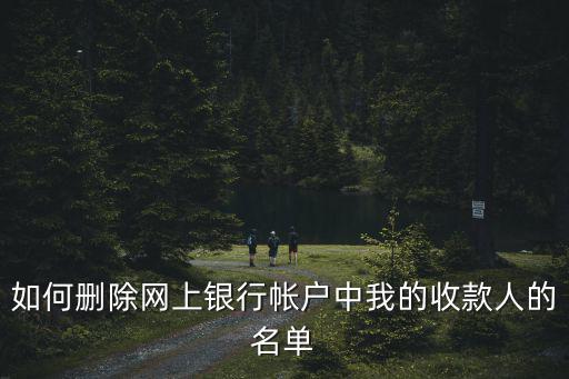 如何刪除網(wǎng)上銀行帳戶中我的收款人的名單