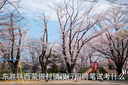 村鎮(zhèn)銀行一般怎么培訓(xùn)，東勝鐵西蒙銀村鎮(zhèn)銀行招聘筆試考什么