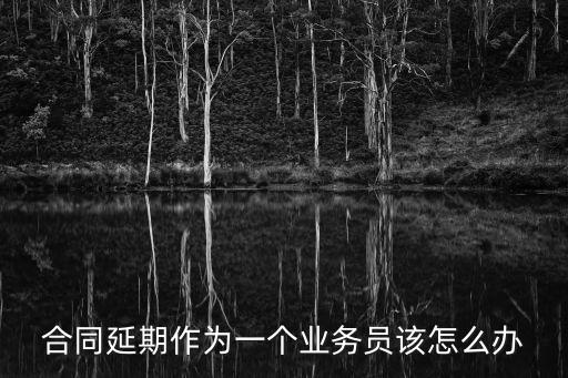 合同延期作為一個(gè)業(yè)務(wù)員該怎么辦