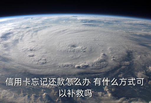 信用卡忘了還錢怎么辦，信用卡忘記還款怎么辦
