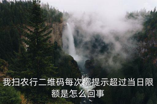 我掃農(nóng)行二維碼每次都提示超過當(dāng)日限額是怎么回事