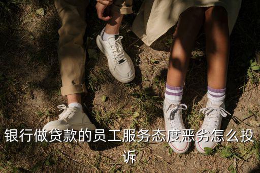 銀行做貸款的員工服務(wù)態(tài)度惡劣怎么投訴