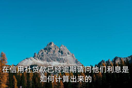在信用社貸款已經(jīng)逾期請問他們利息是如何計(jì)算出來的