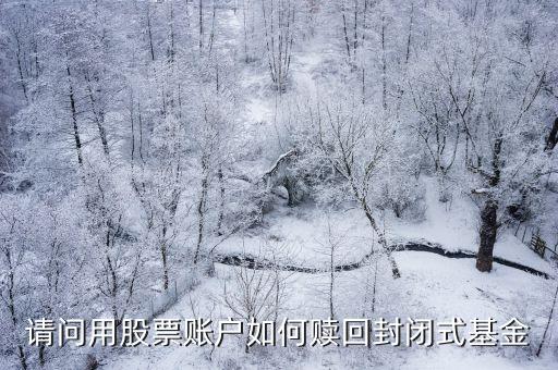 基金在封閉期怎么贖回，我買了一些封閉式基金但現(xiàn)在到期了應怎么把錢那回