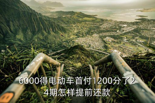 6000得電動(dòng)車首付1200分了24期怎樣提前還款