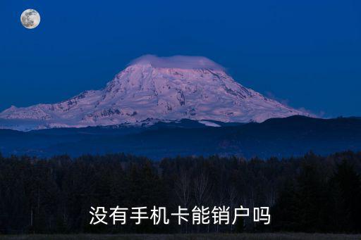 不用電話卡了怎么注銷嗎，沒(méi)有手機(jī)卡能銷戶嗎