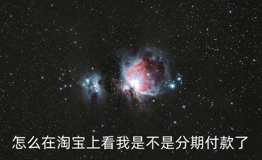 怎么查自己有沒有分期，怎么在淘寶上看我是不是分期付款了