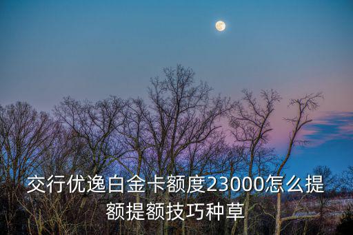 交通白金卡怎么提額度，交通信用卡怎么用提額度快