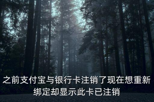 之前支付寶與銀行卡注銷了現(xiàn)在想重新綁定卻顯示此卡已注銷