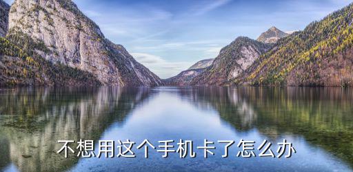 不想用電話卡怎么辦理嗎，聯(lián)通卡不想用了剛買沒(méi)多久怎么辦啊實(shí)名認(rèn)證的要去注銷嗎