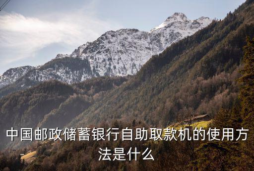 中國郵政儲(chǔ)蓄銀行自助取款機(jī)的使用方法是什么