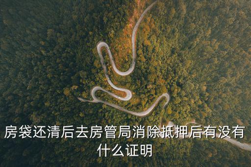 房子解除抵押證明怎么寫，房袋還清后去房管局消除抵押后有沒有什么證明