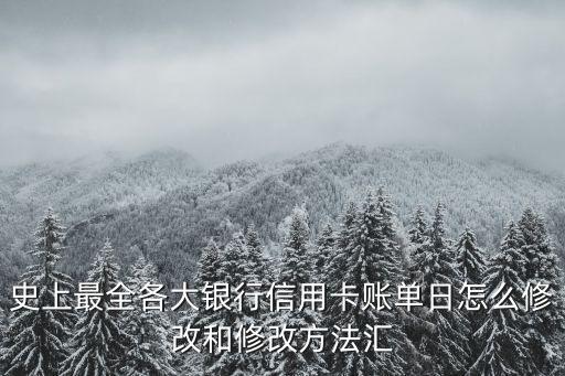 史上最全各大銀行信用卡賬單日怎么修改和修改方法匯