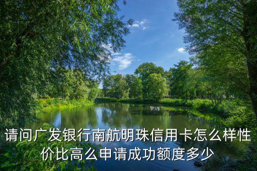 請(qǐng)問(wèn)廣發(fā)銀行南航明珠信用卡怎么樣性價(jià)比高么申請(qǐng)成功額度多少