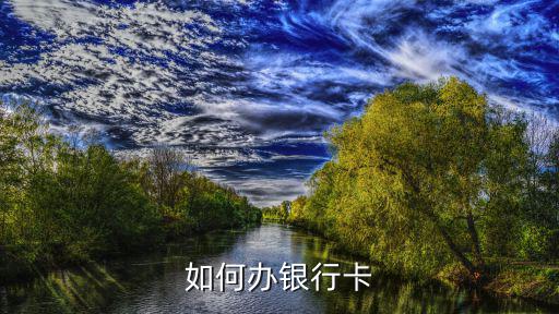 洛陽(yáng)銀行怎么辦卡，如何辦銀行卡