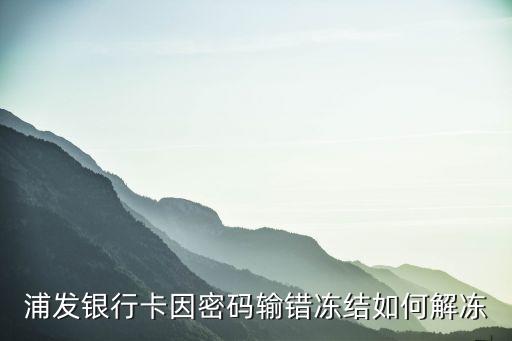 浦發(fā)卡怎么解凍，浦發(fā)銀行卡因密碼輸錯(cuò)凍結(jié)如何解凍