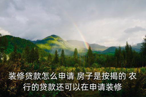 裝修貸款怎么申請 房子是按揭的 農(nóng)行的貸款還可以在申請裝修
