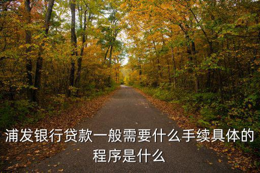 浦發(fā)銀行貸款一般需要什么手續(xù)具體的程序是什么