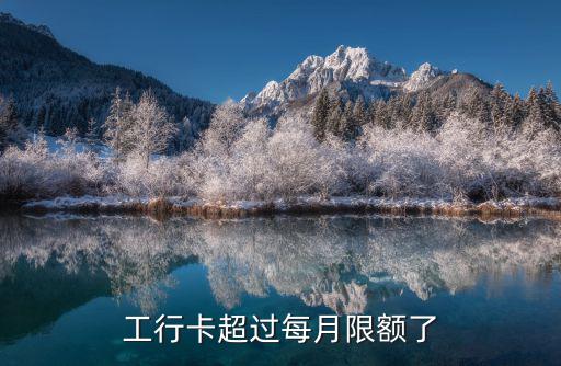 工行月限額超了怎么辦，才辦理的工行信用卡用超額了怎么辦