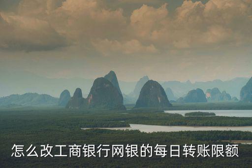 怎么改工商銀行網(wǎng)銀的每日轉(zhuǎn)賬限額