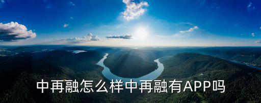 中再融怎么樣中再融有APP嗎