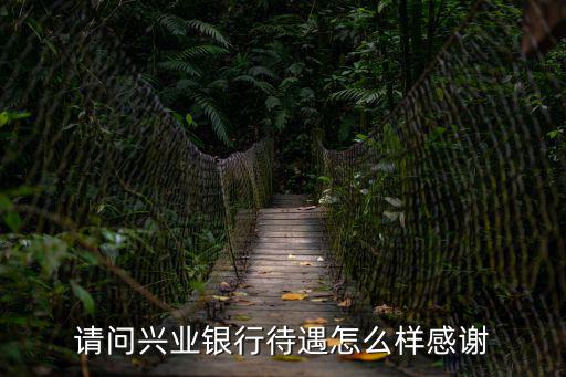 中國(guó)銀行興業(yè)銀行待遇怎么樣，請(qǐng)問(wèn)興業(yè)銀行待遇怎么樣感謝