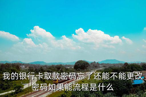 我的銀行卡取款密碼忘了還能不能更改密碼如果能流程是什么