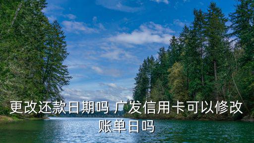 更改還款日期嗎 廣發(fā)信用卡可以修改賬單日嗎