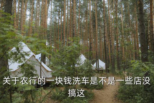 關(guān)于農(nóng)行的一塊錢洗車是不是一些店沒搞這