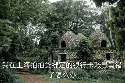 銀行卡綁定號碼錯了怎么辦，我在上海拍拍貸綁定的銀行卡賬號寫錯了怎么辦