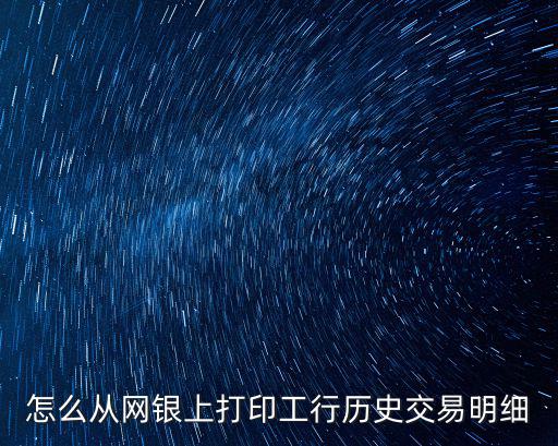 怎么從網(wǎng)銀上打印工行歷史交易明細(xì)