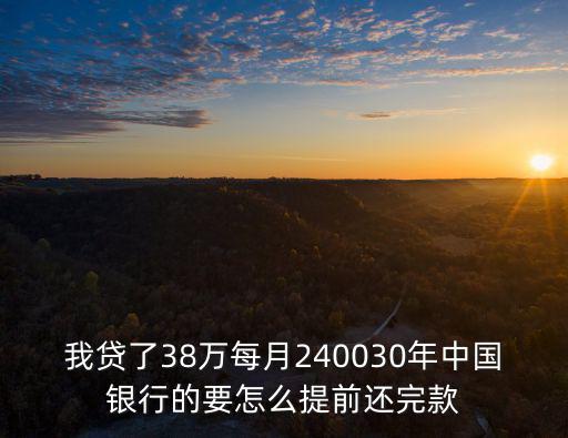 我貸了38萬每月240030年中國銀行的要怎么提前還完款