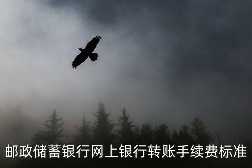 郵政儲(chǔ)蓄銀行網(wǎng)上銀行轉(zhuǎn)賬手續(xù)費(fèi)標(biāo)準(zhǔn)